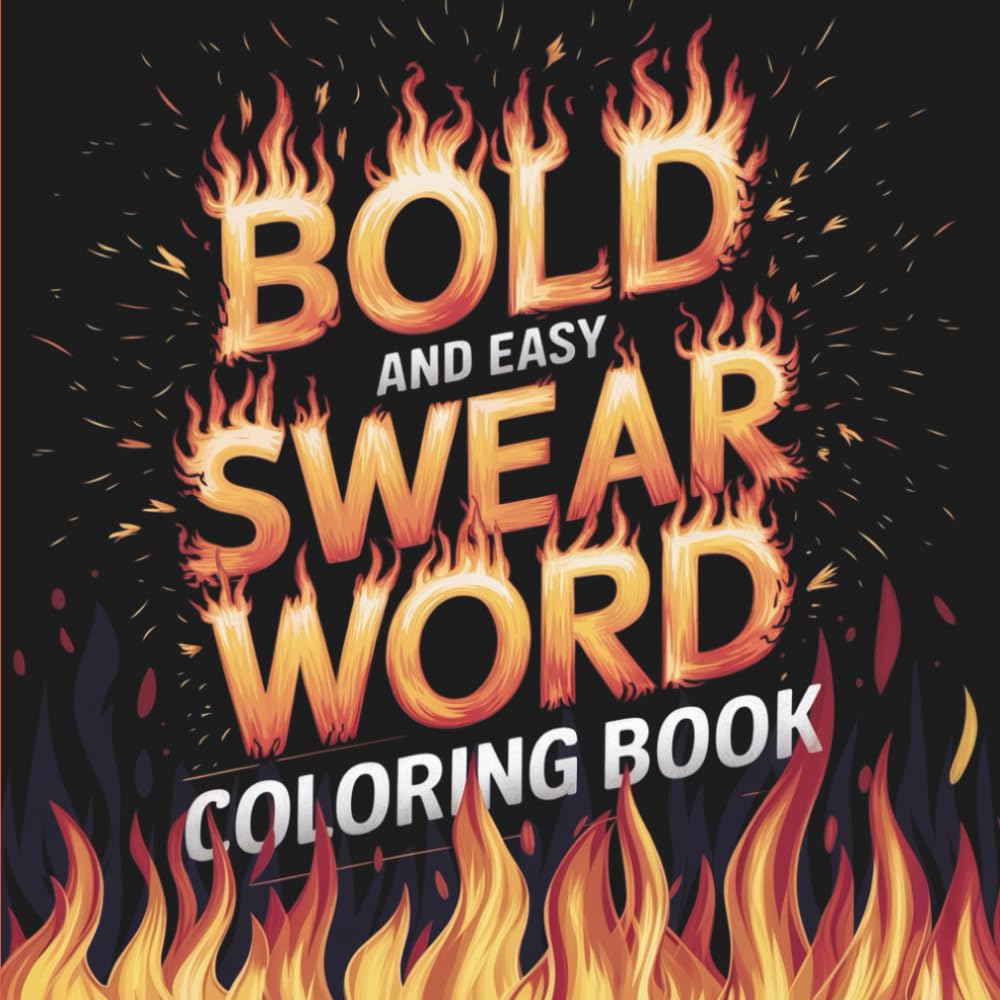 Bold and Easy Swear Word Coloring Book: 55 Big & Easy Curse Word Pages — Fire-Themed Stress Relief with Savage Humor for Adults Who’ve Had Enough (Adulting Is Hard: Swear & Color)