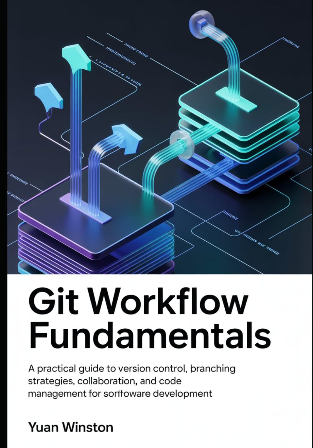 Git Workflow Fundamentals: A Practical Guide to Version Control, Branching Strategies, Collaboration, and Code Management for Modern Software Development