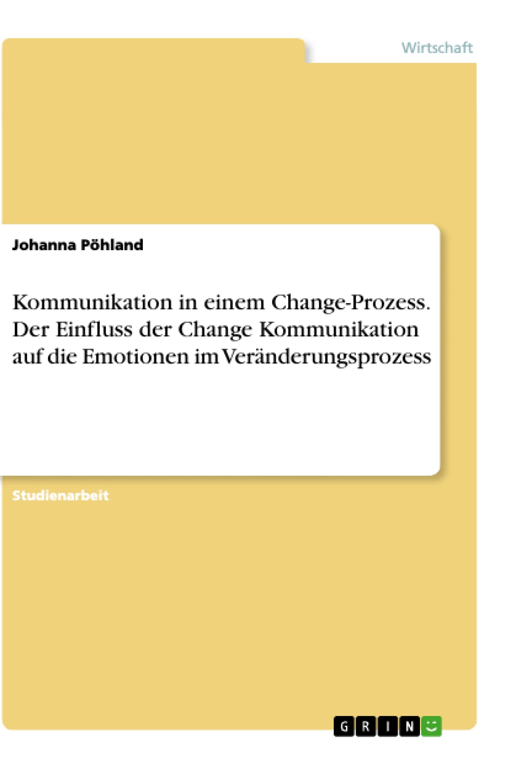 Kommunikation in einem Change-Prozess. Der Einfluss der Change Kommunikation auf dieEmotionen im Veränderungsprozess