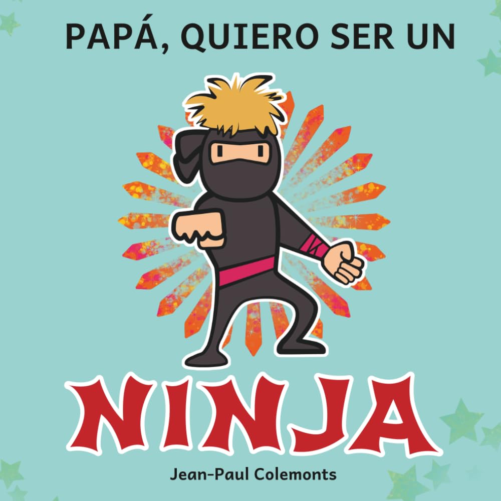 ¡Papá, quiero ser un ninja!: Toda la verdad sobre los ninjas