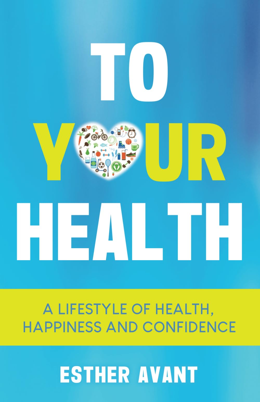 To Your Health: A Lifestyle of Health, Happiness and Confidence