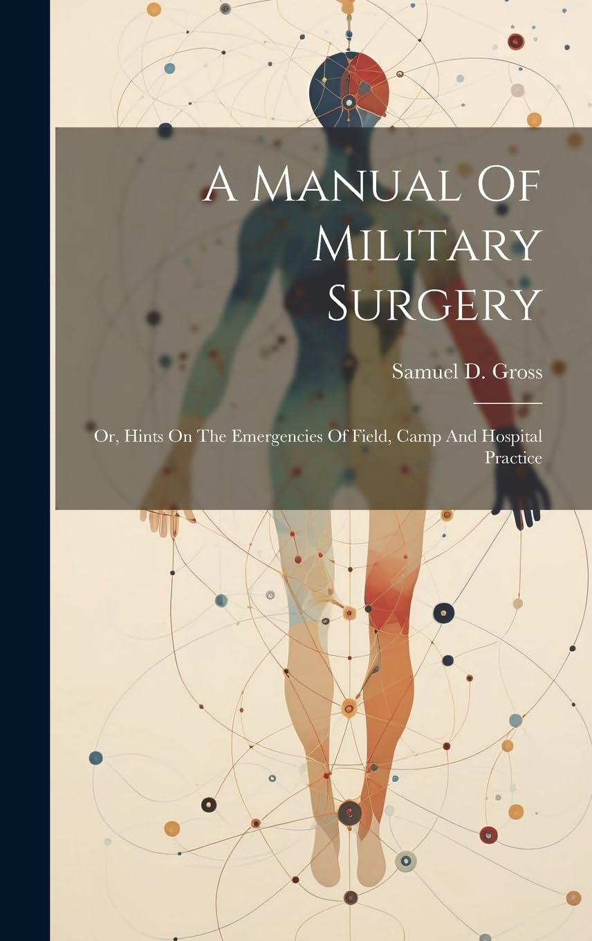 A Manual of Military Surgery: Or, Hints On The Emergencies Of Field, Camp And Hospital Practice