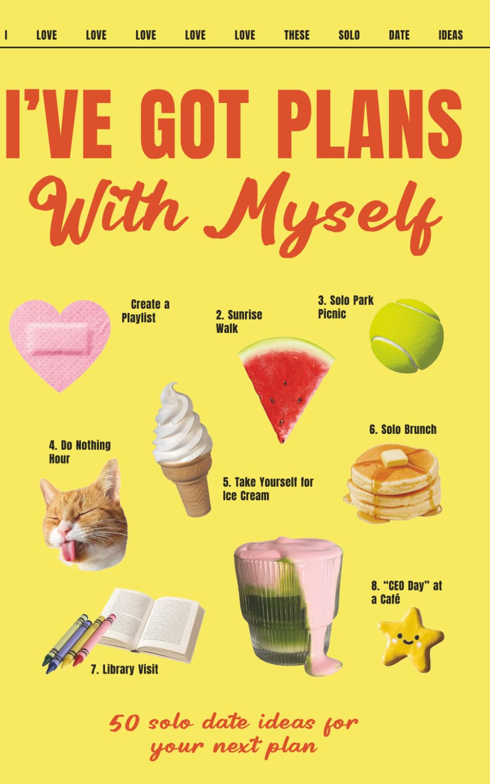 50 SOLO DATE IDEAS Cute Magazine Style Journal: Take yourself out more… your life will start to feel like it’s yours again. The fastest track to SELF-LOVE
