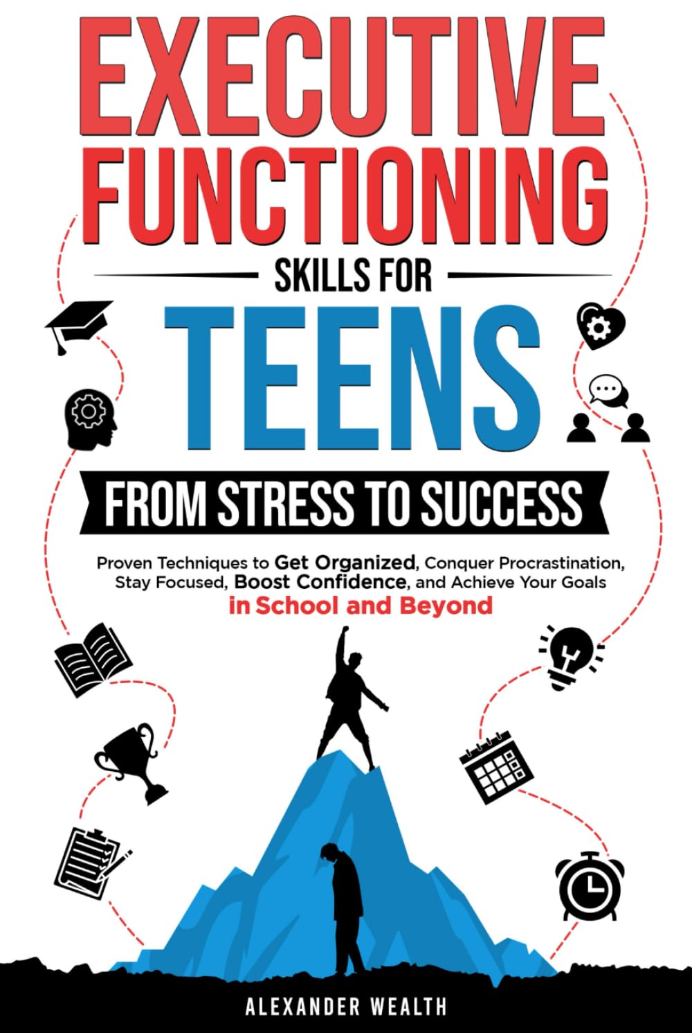 Executive Functioning Skills for Teens: From Stress to Success: Proven Techniques to Get Organized, Conquer Procrastination, Stay Focused, Boost