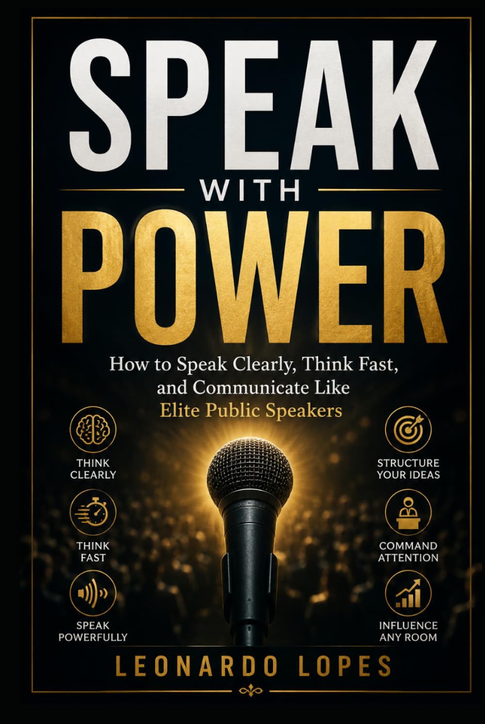 SPEAK WITH POWER: HOW TO SPEAK CLEARLY, THINK FAST, AND COMMUNICATE LIKE ELITE PUBLIC SPEAKERS