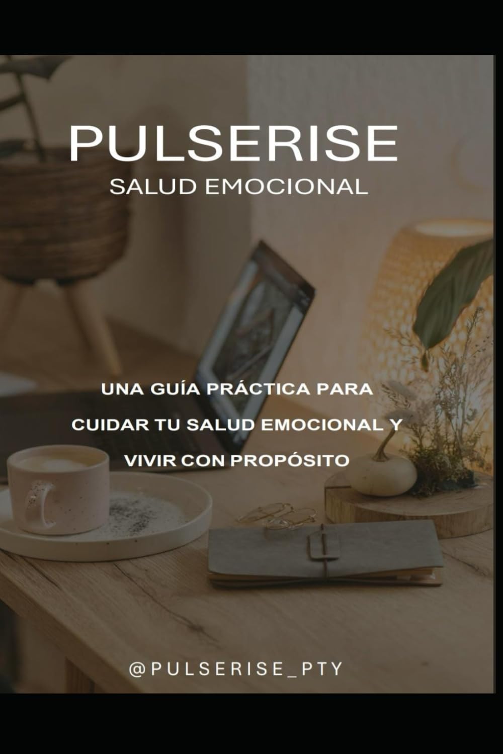 PULSERISE, Salud Emocional: GUÍA PRÁCTICA PARA CUIDAR TU SALUD EMOCIONAL Y VIVIR CON PROPÓSITO