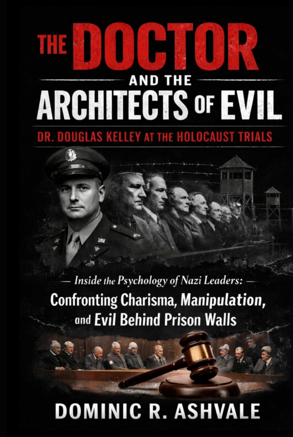 The Doctor and the Architects of Evil:Dr. Douglas Kelley at the Holocaust Trials: Inside the Psychology of Nazi Leaders:Confronting Charisma, Manipulation, and Evil Behind Prison Walls