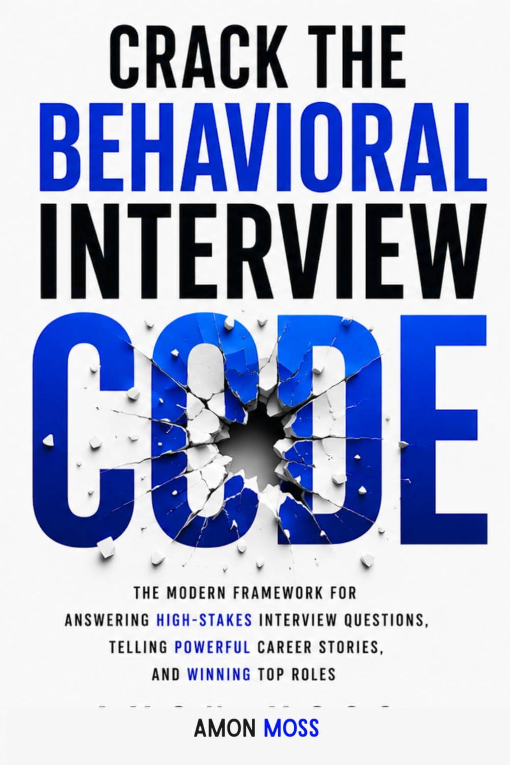 Crack the Behavioral Interview Code: The Modern Framework for Answering High-Stakes Interview Questions, Telling Powerful Career Stories, and Winning Top Roles