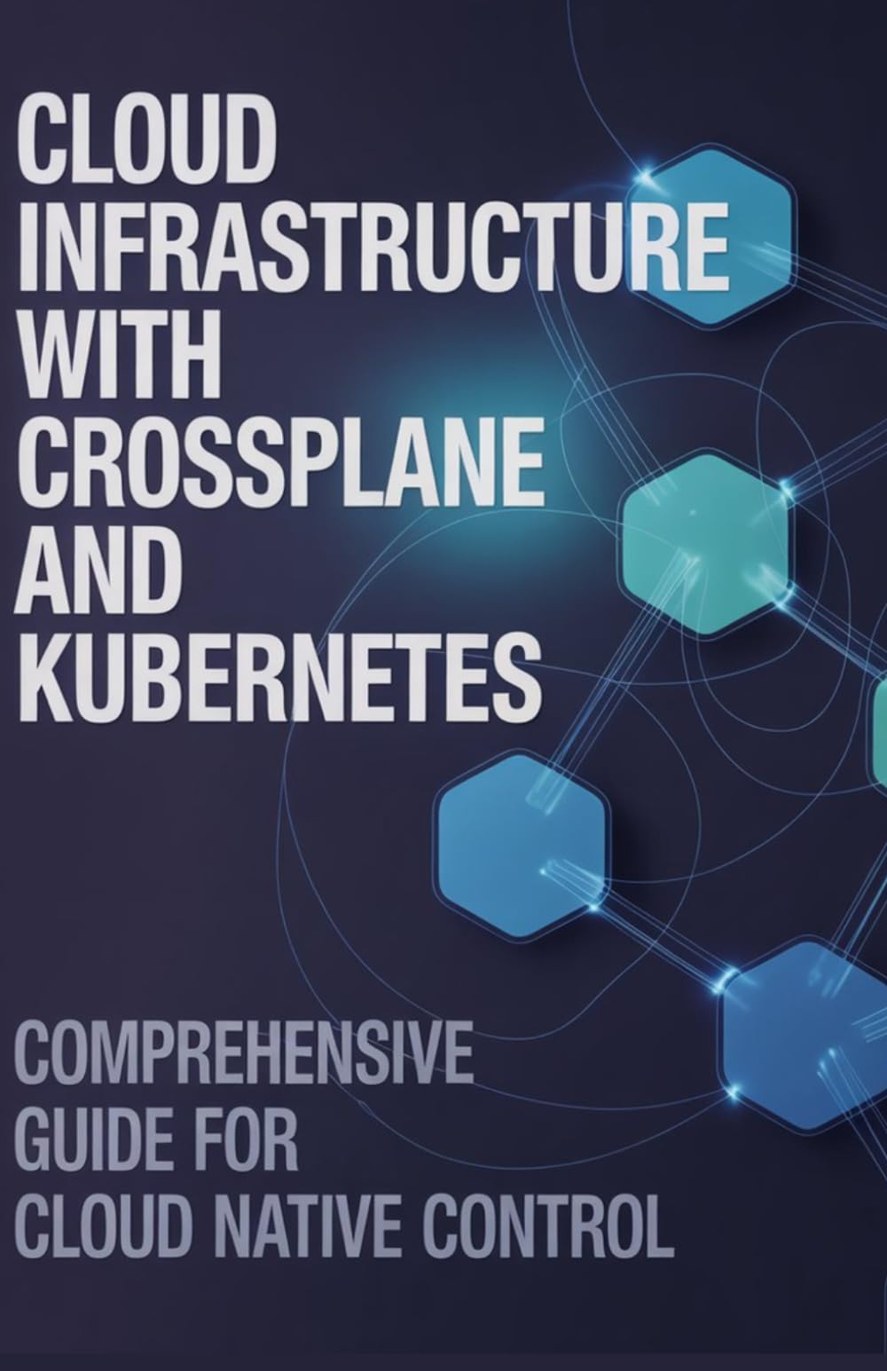 Cloud Infrastructure with Crossplane and Kubernetes: Comprehensive Guide for Cloud Native Control