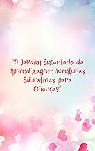 O Jardim Encantado da Aprendizagem: Aventuras Educativas para Crianças: Uma história para crianças que trata dos seguintes valores: a coragem, a empatia, a criatividade, a gratidão e a amizade.