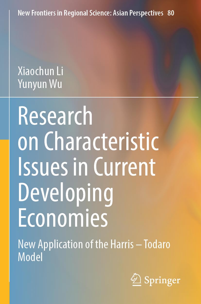 Research on Characteristic Issues in Current Developing Economies: New Application of the Harris – Todaro Model (New Frontiers in Regional Science: Asian Perspectives, 80)