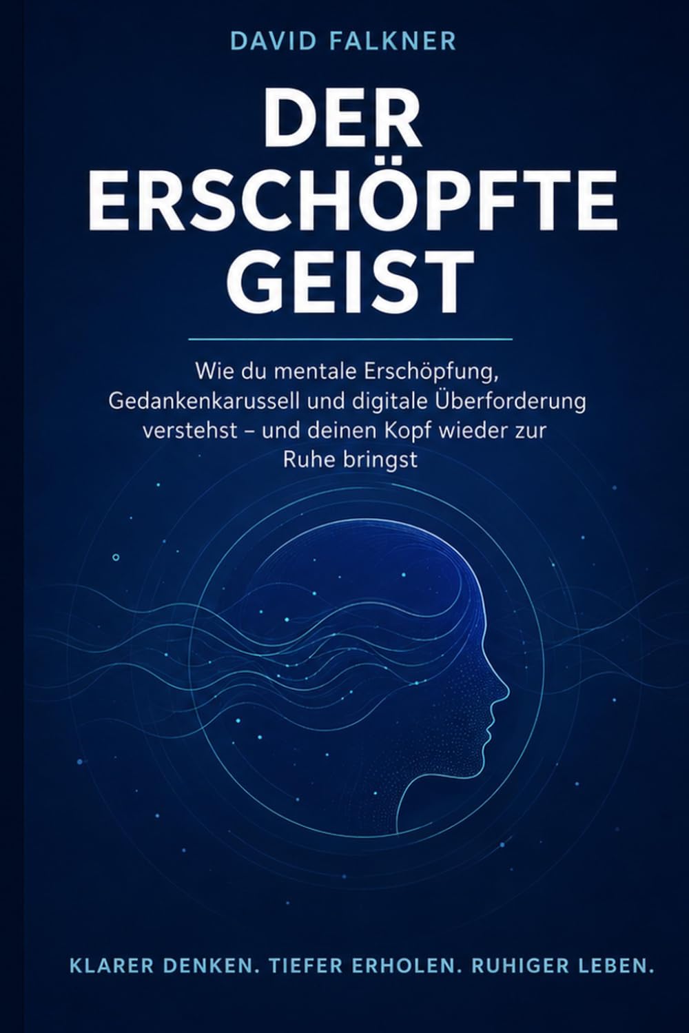 Der erschöpfte Geist: Wie du mentale Erschöpfung, Gedankenkarussell und digitale Überforderung verstehst – und deinen Kopf wieder zur Ruhe bringst (Raus aus dem inneren Alarm)