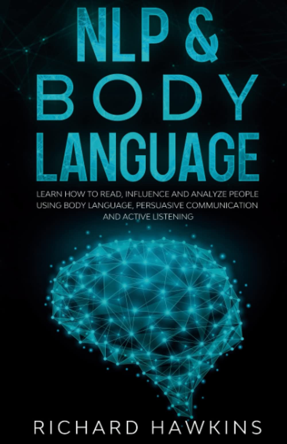 NLP & Body Language: Use Neuro-Linguistic Programming to Learn How to Read, Influence and Analyze People. Using Body Language, Persuasive Communication and Active Listening