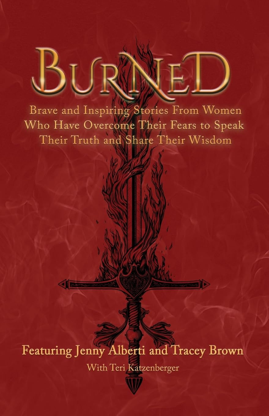 Burned: Brave and Inspiring Stories From Women Who Have Overcome Their Fears to Speak Their Truth and Share Their Wisdom (The Wounded Women Series Book 3)