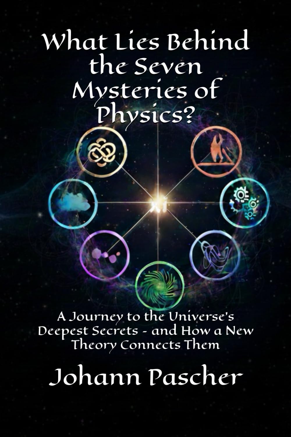 What Lies Behind the Seven Mysteries of Physics?: A Journey to the Universe's Deepest Secrets – and How a New Theory Connects Them