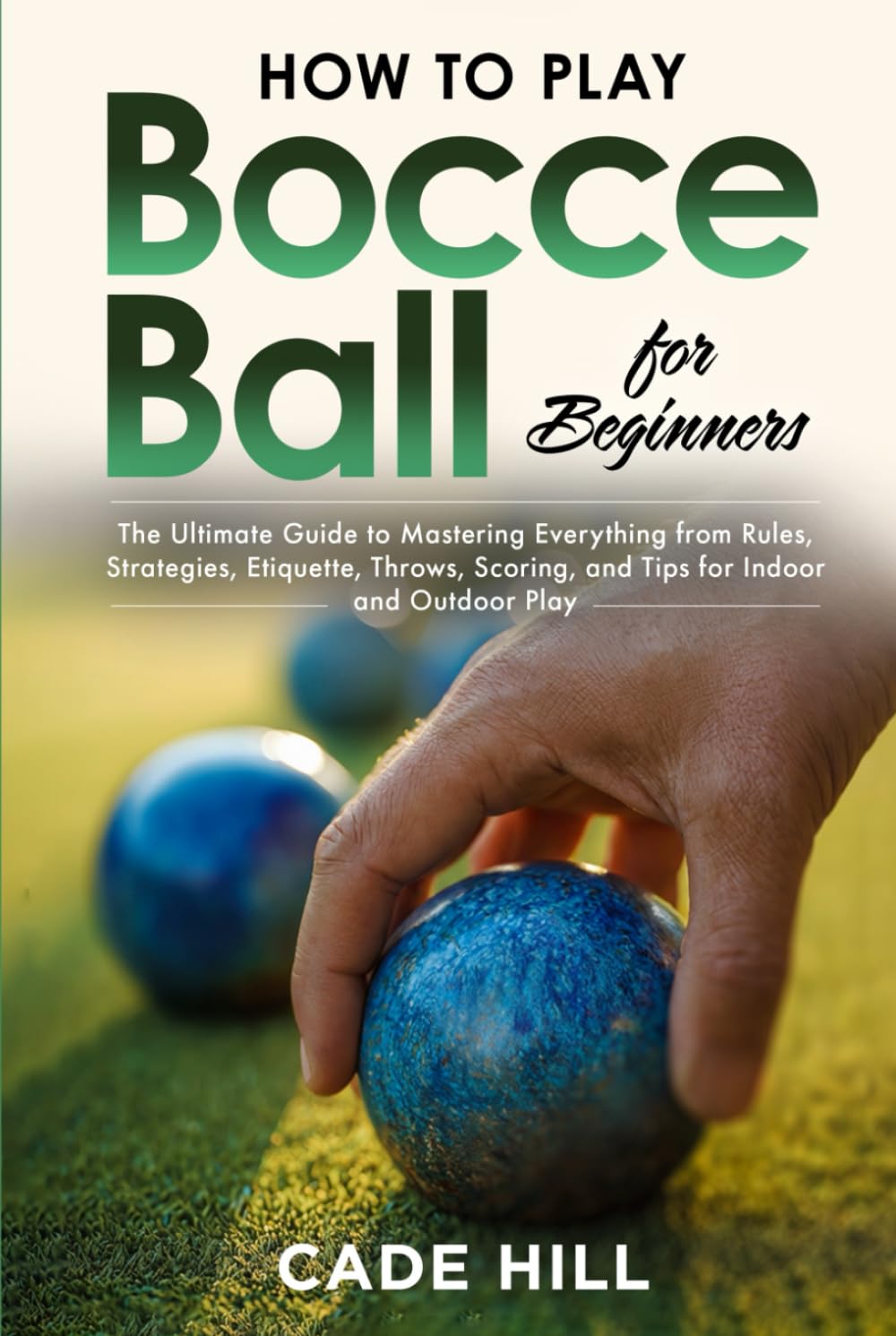 How to Play Bocce Ball for Beginners: The Ultimate Guide to Mastering Everything from Rules, Strategies, Etiquette, Throws, Scoring, and Tips for Indoor and Outdoor Play (Learning Sports)