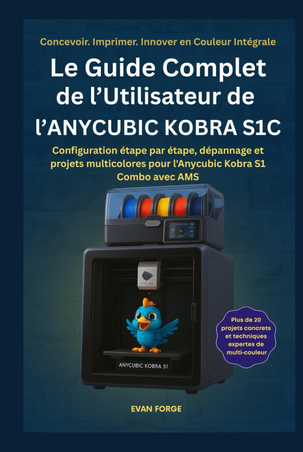 Le Guide Complet de l’Utilisateur de l’ANYCUBIC KOBRA S1C: Configuration étape par étape, dépannage et projets multicolores pour l'Anycubic Kobra S1 Combo avec AMS