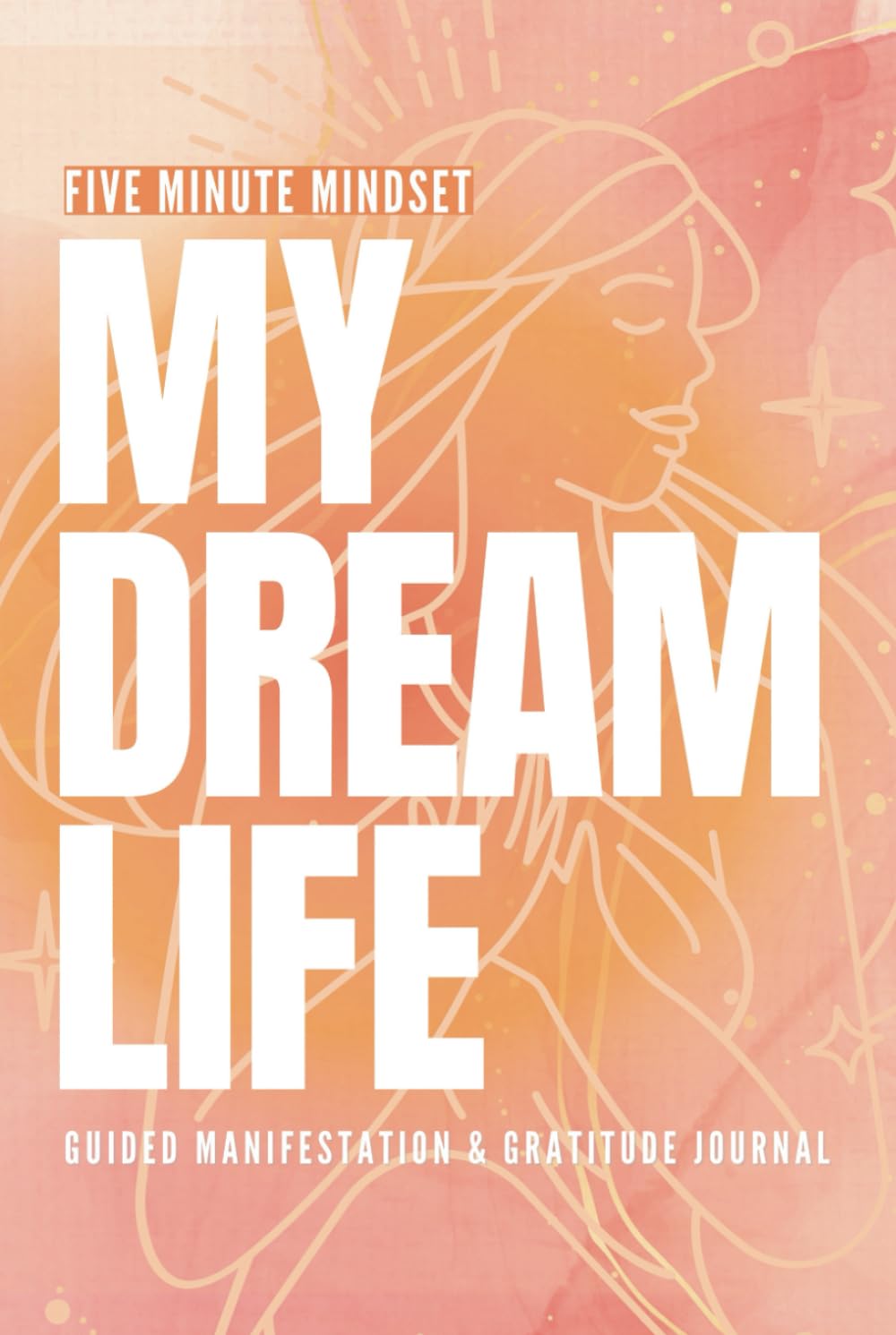 Five Minute Mindset: My Dream Life Guided Manifestation & Gratitude Journal: 6-Month Self-Improvement Workbook with unique daily Prompts & … intentions and aligning with your best life.
