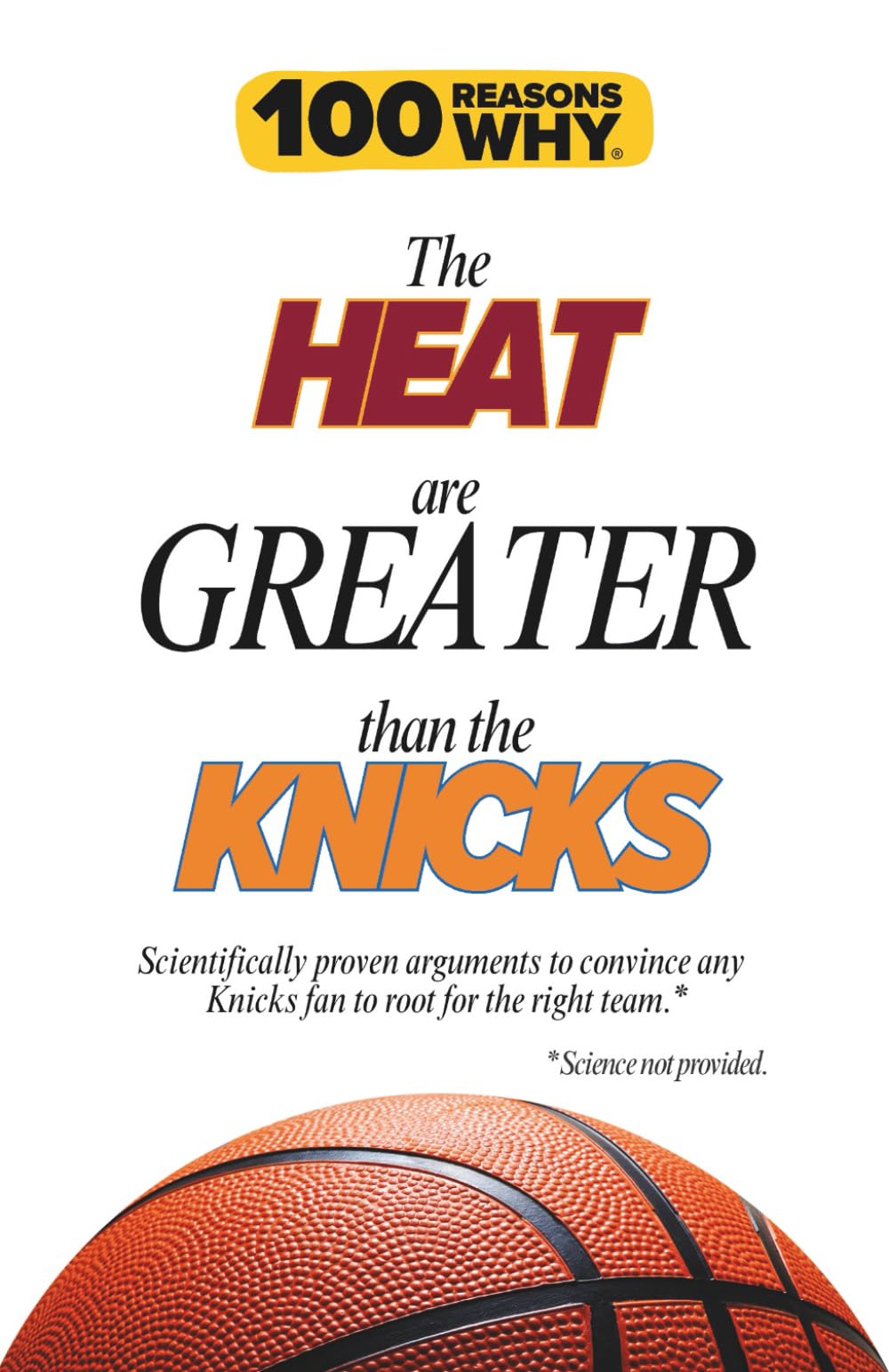 100 Reasons Why the Heat Are Greater Than the Knicks: Scientifically proven arguments to convince any Knicks fan to root for the right team. Science not provided.