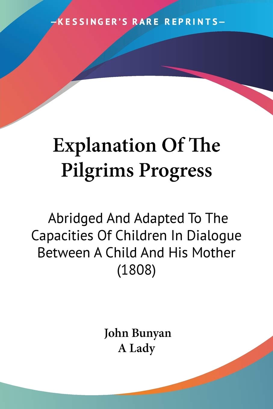 Explanation Of The Pilgrims Progress: Abridged And Adapted To The Capacities Of Children In Dialogue Between A Child And His Mother (1808)