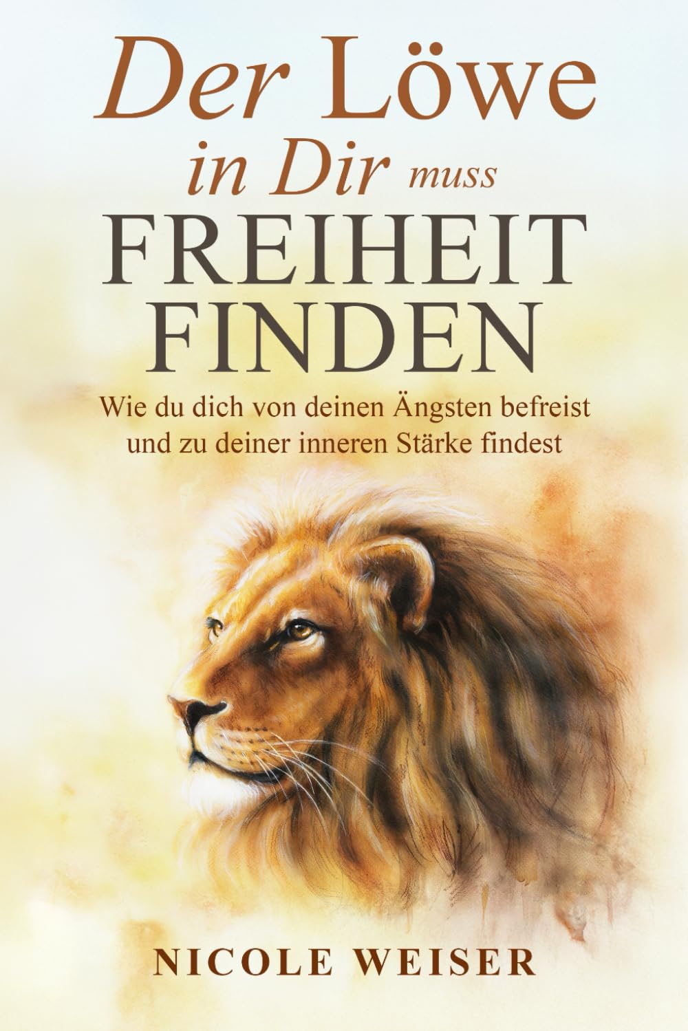 Der Löwe in Dir muss Freiheit finden: Wie du dich von deinen Ängsten befreist und zu deiner inneren Stärke findest.