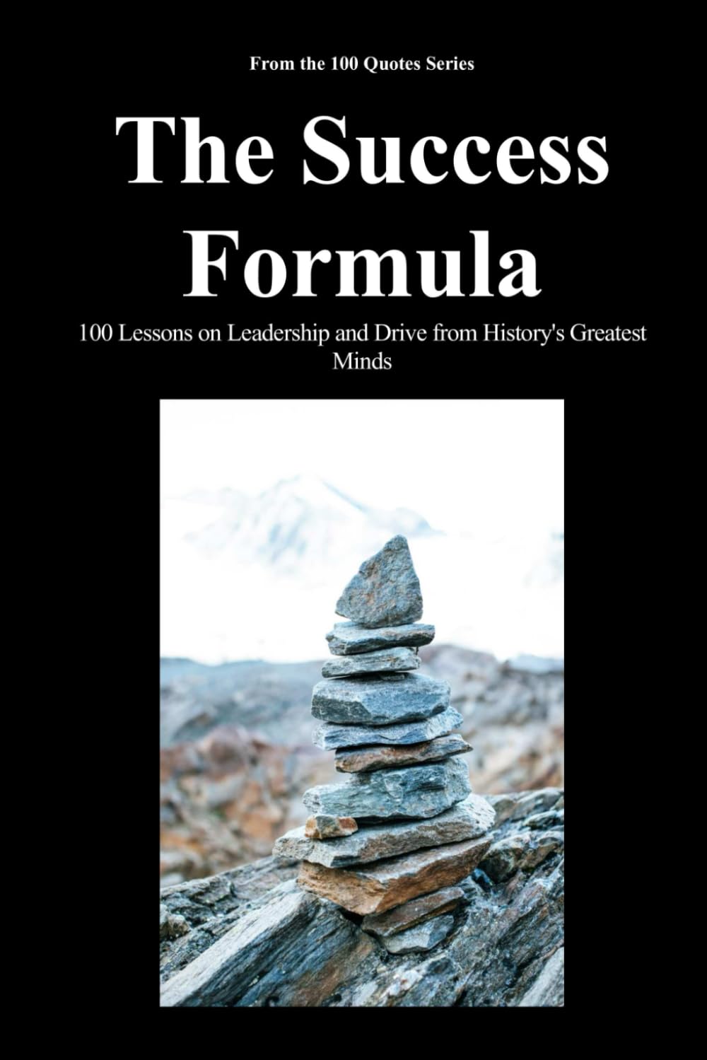 The Success Formula: 100 Lessons on Leadership and Drive from History's Greatest Minds (The 100 Quotes Series)