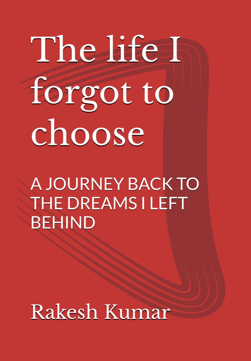 The life I forgot to choose: A JOURNEY BACK TO THE DREAMS I LEFT BEHIND