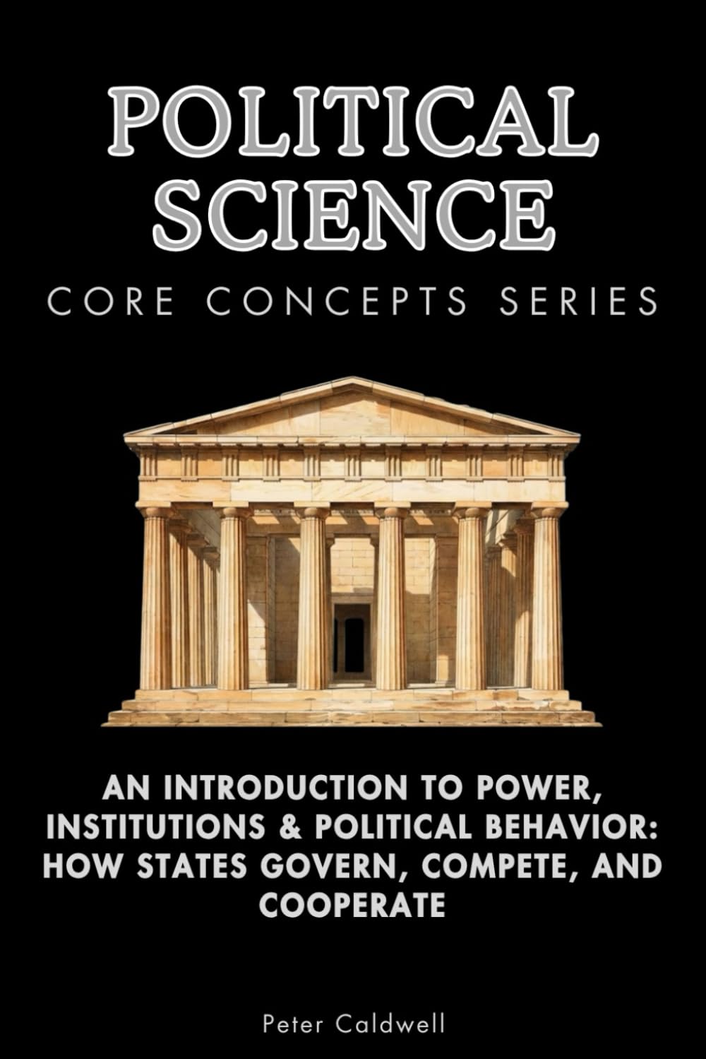 Political Science Core Concepts Series: An Introduction to Power, Institutions & Political Behavior: How States Govern, Compete, and Cooperate