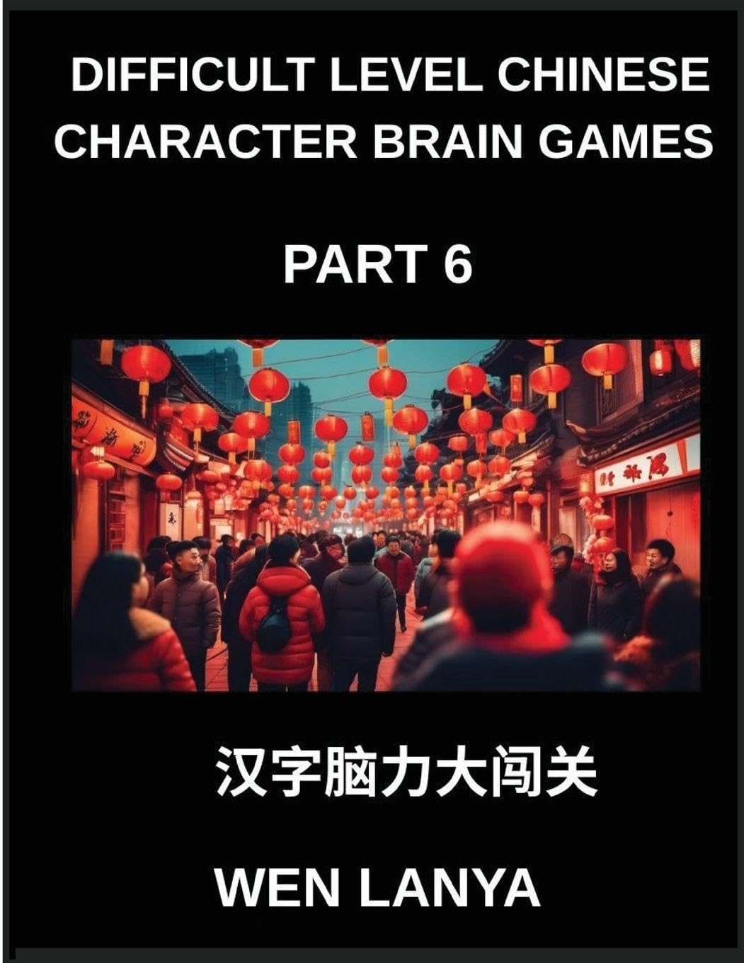 Difficult Level Chinese Character Brain Games (Part 6)- Tough yet Fun Puzzles for All Ages Incorporating Multiple Choice Questions and Solutions to ... Character Recognition at HSK All Levels