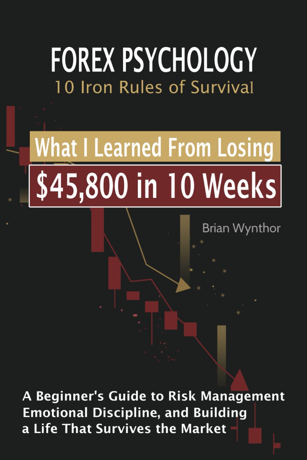 Forex Psychology 10 Iron Rules of Survival: What I Learned From Losing $45,800 in 10 Weeks | A Beginner's Guide to Risk Management, Emotional Discipline, and Building a Life That Survives the Market