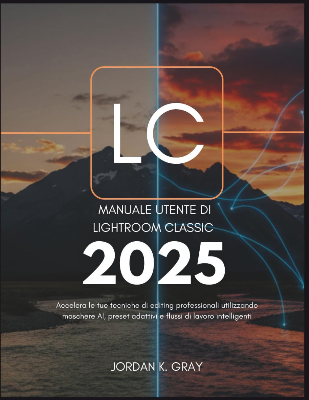 Manuale utente di Lightroom Classic 2025: Accelera le tue tecniche di editing professionali utilizzando maschere AI, preset adattivi e flussi di lavoro intelligenti
