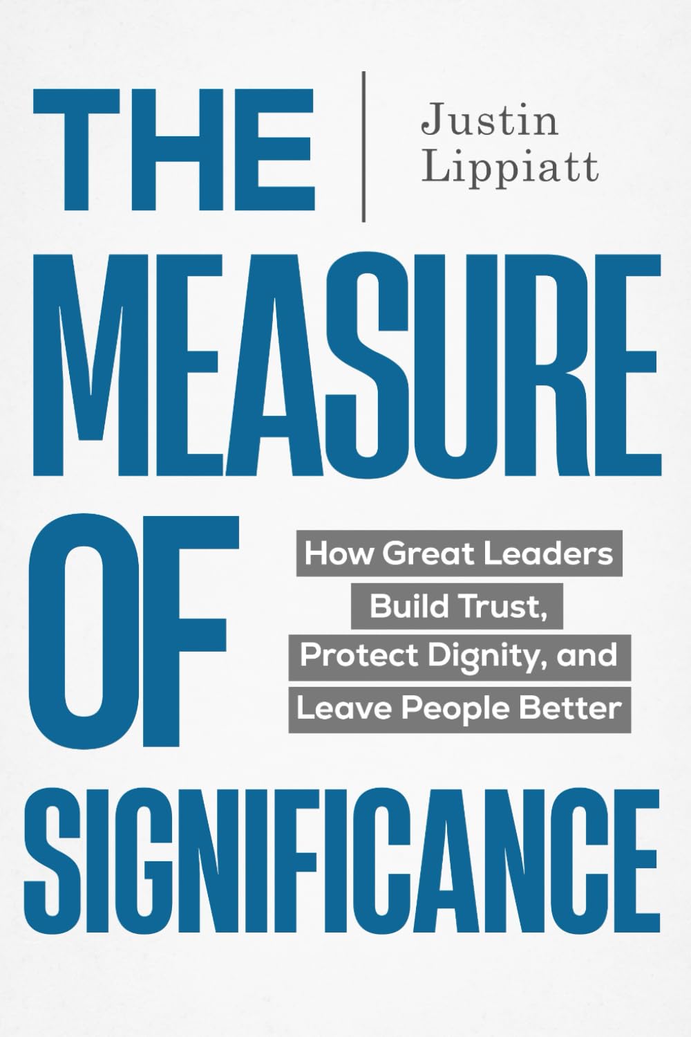 The Measure of Significance: How Great Leaders Build Trust, Protect Dignity, and Leave People Better