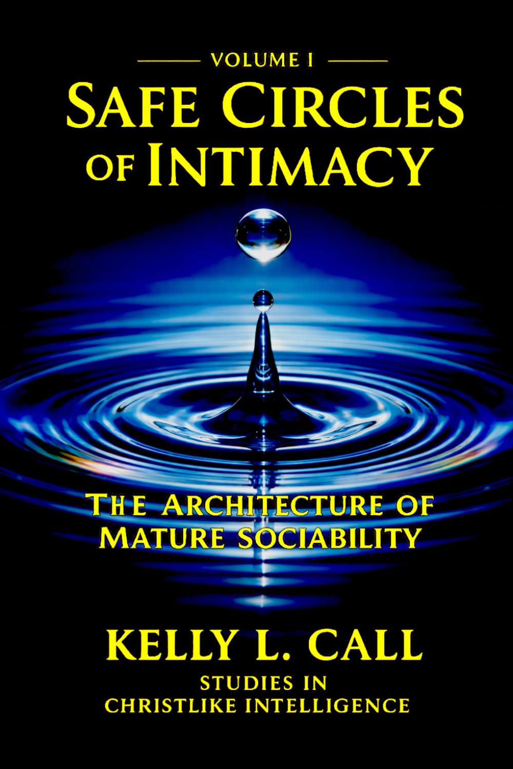 Safe Circles of Intimacy: Volume I - The Architecture of Mature Sociability (How to Optimize Christlike Emotional and Spiritual Intelligence)