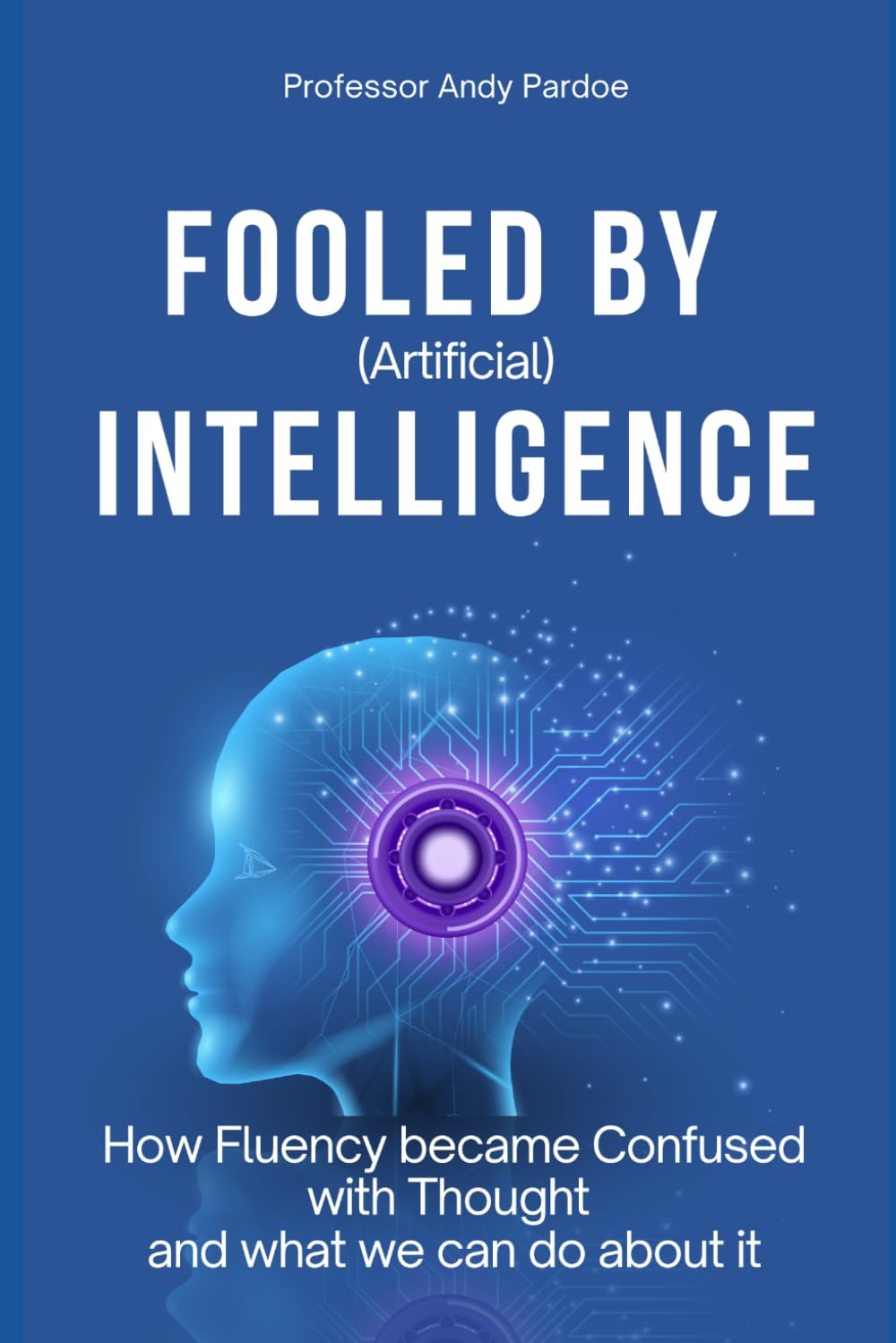 Fooled by (artificial) Intelligence: How Fluency Became Confused with Thought, and What We Can Do About It