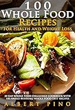  Whole: 100 Whole Food Recipes for Health and Weight Loss: 30 Day Whole Food Challenge Cookbook with 100 AWARD WINNING Whole Food Diet Recipes (English Edition)