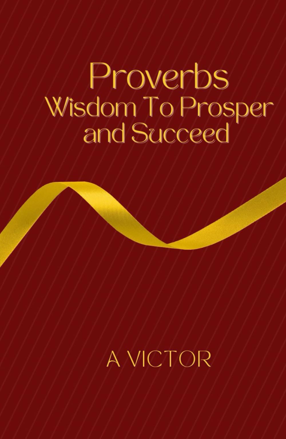 Proverbs: Wisdom To Prosper And Succeed
