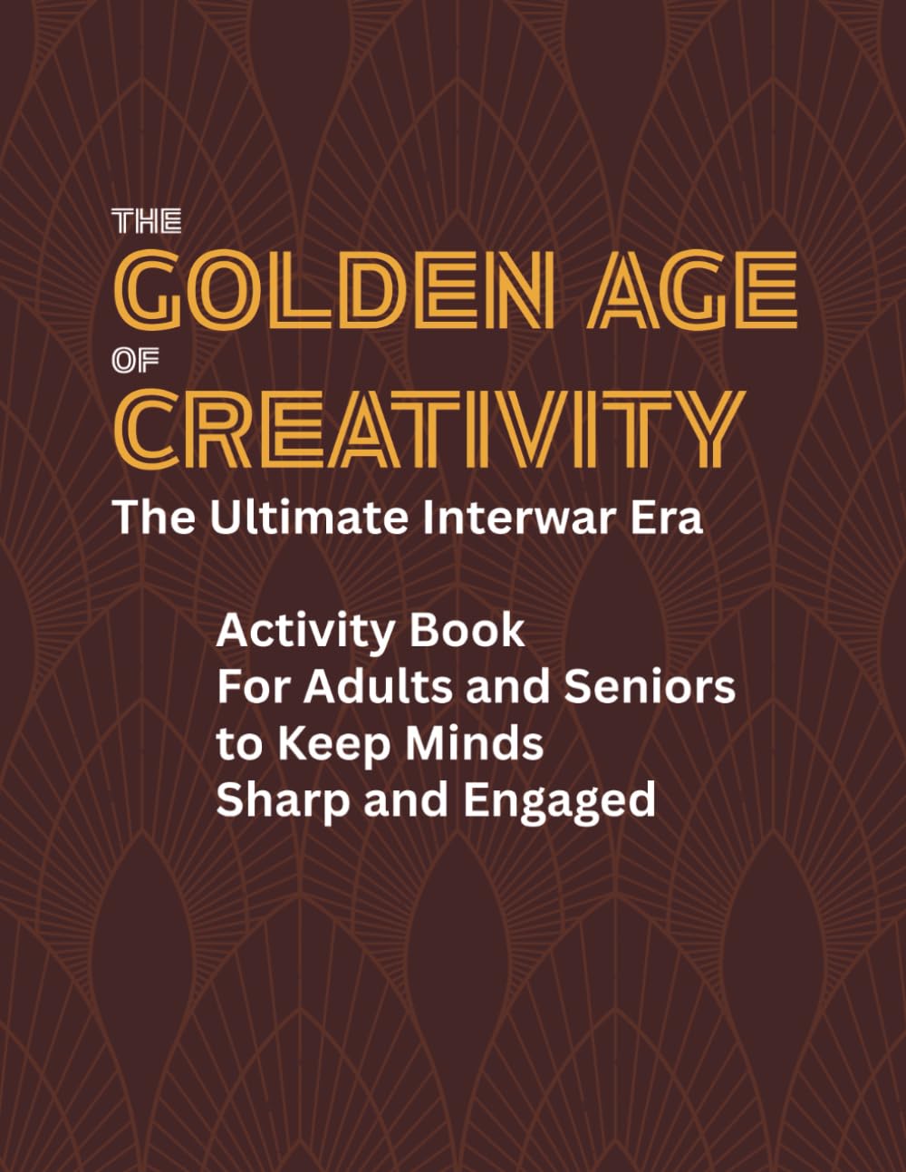 The Golden Age of Creativity: The Ultimate Interwar Era Activity Book For Adults and Seniors to Keep Minds Sharp and Engaged