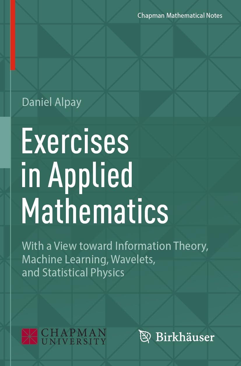 Exercises in Applied Mathematics: With a View toward Information Theory, Machine Learning, Wavelets, and Statistical Physics (Chapman Mathematical Notes)