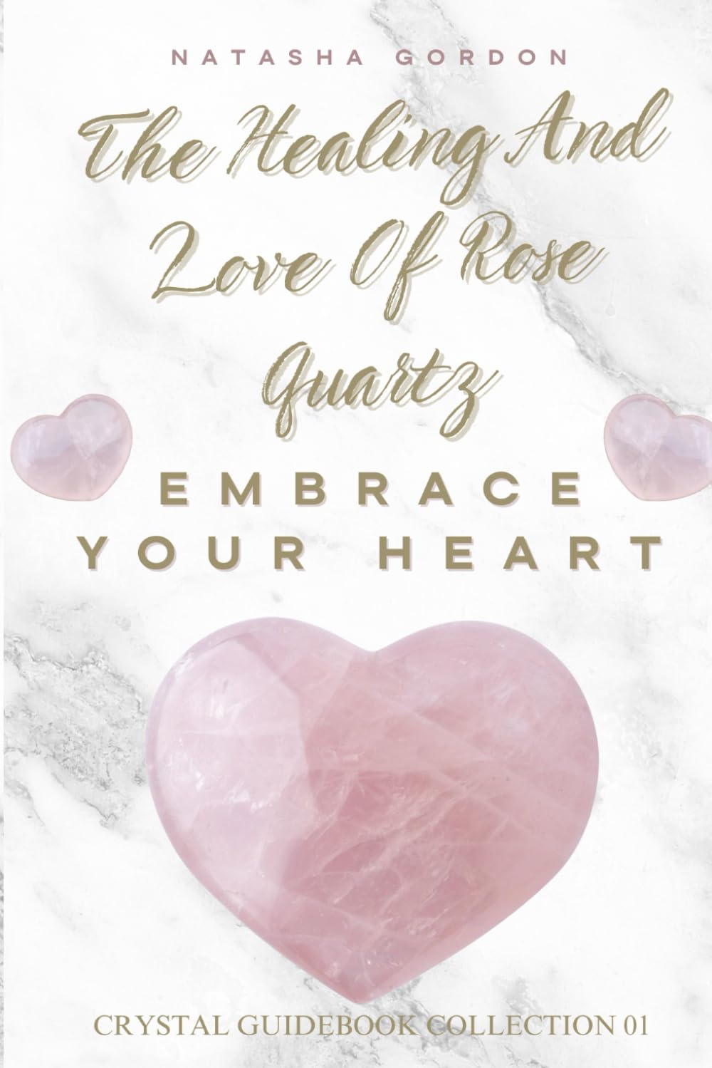 The Healing and Love of Rose Quartz: Embrace Your Heart (Crystal Guidebook Collection)