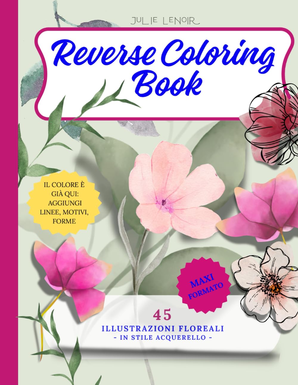 Reverse Coloring Book. 45 illustrazioni floreali in stile acquerello: il colore è già qui! Disegna e aggiungi linee, forme, motivi.