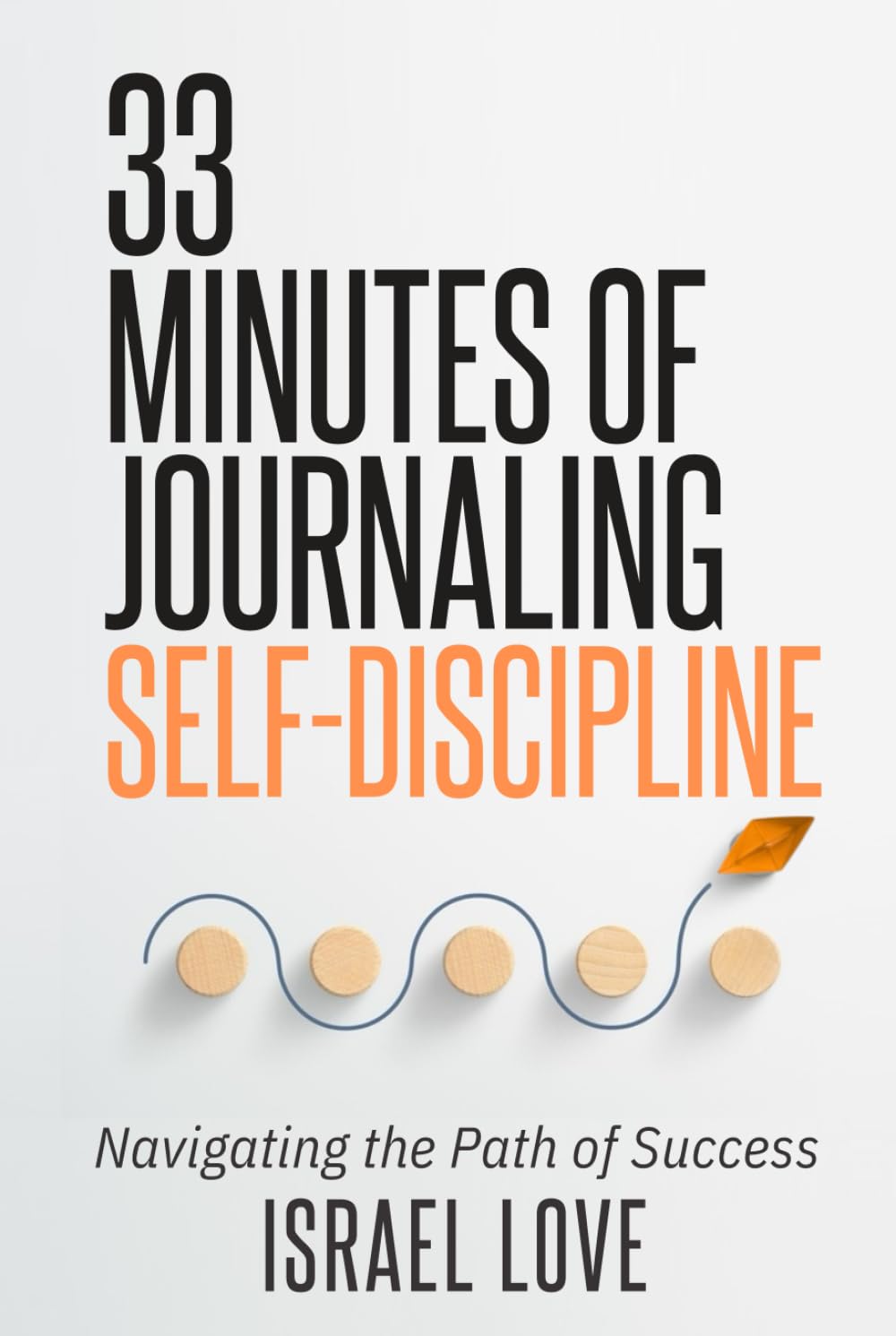 33 Minutes of Journaling Self-Discipline: Navigating the Path of Success (The 33 Self-Discipline Series)