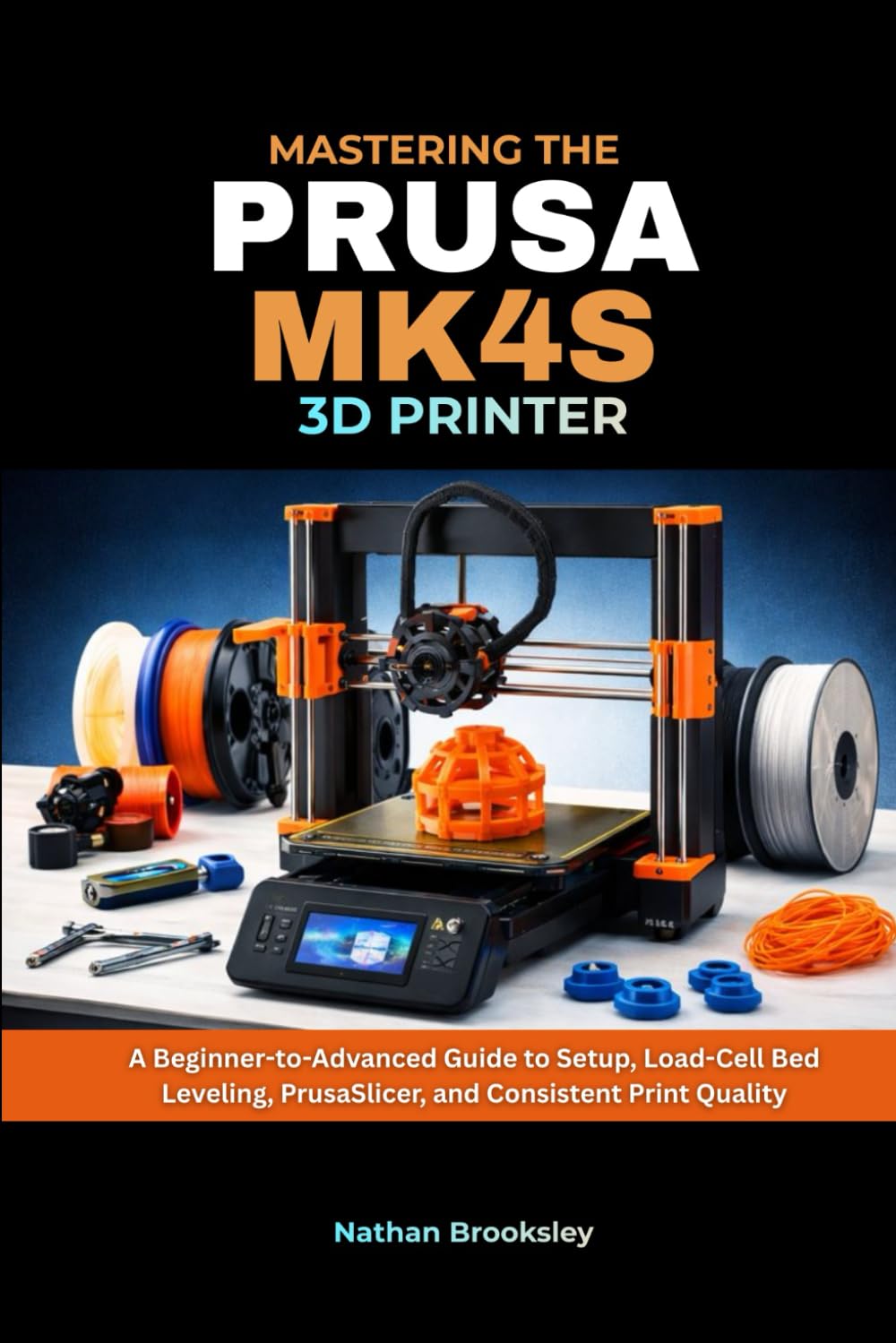 Mastering the Prusa MK4S 3D Printer:A Beginner-to-Advanced Guide to Setup, Load-Cell Bed Leveling, PrusaSlicer, and Consistent Print Quality      Paperback – Large Print, January 20, 2026