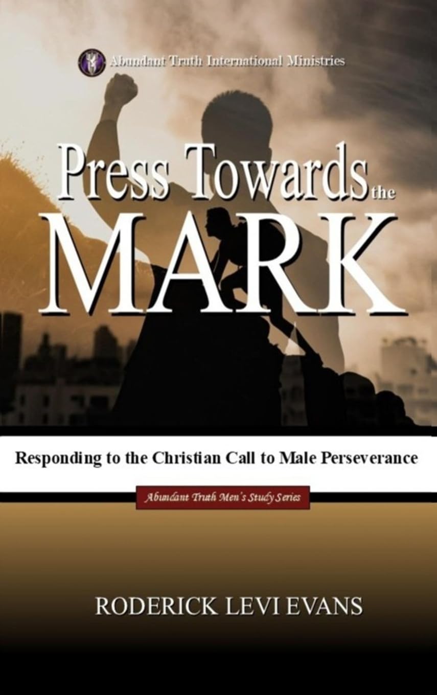Press Towards the Mark: Responding to the Christian Call to Male Perseverance: 3 (Abundant Truth Men's Study)