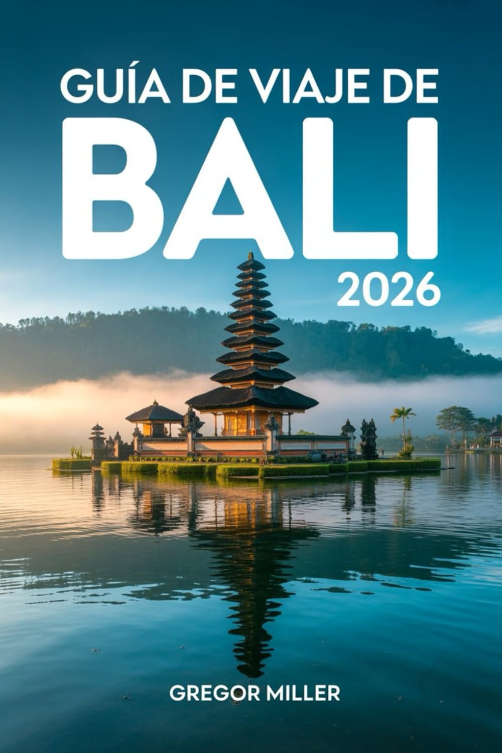 GUÍA DE VIAJE DE BALI 2026: Itinerarios prácticos, cultura auténtica, playas exóticas, templos sagrados y experiencias inolvidables para planificar una aventura perfecta en Indonesia
