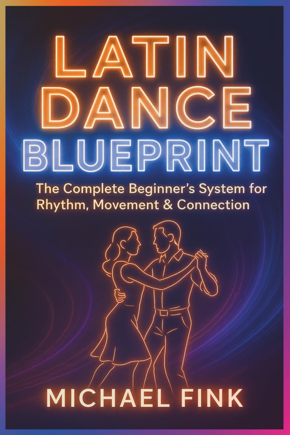 Latin Dance Blueprint: The Complete Beginner’s System for Rhythm, Movement & Connection