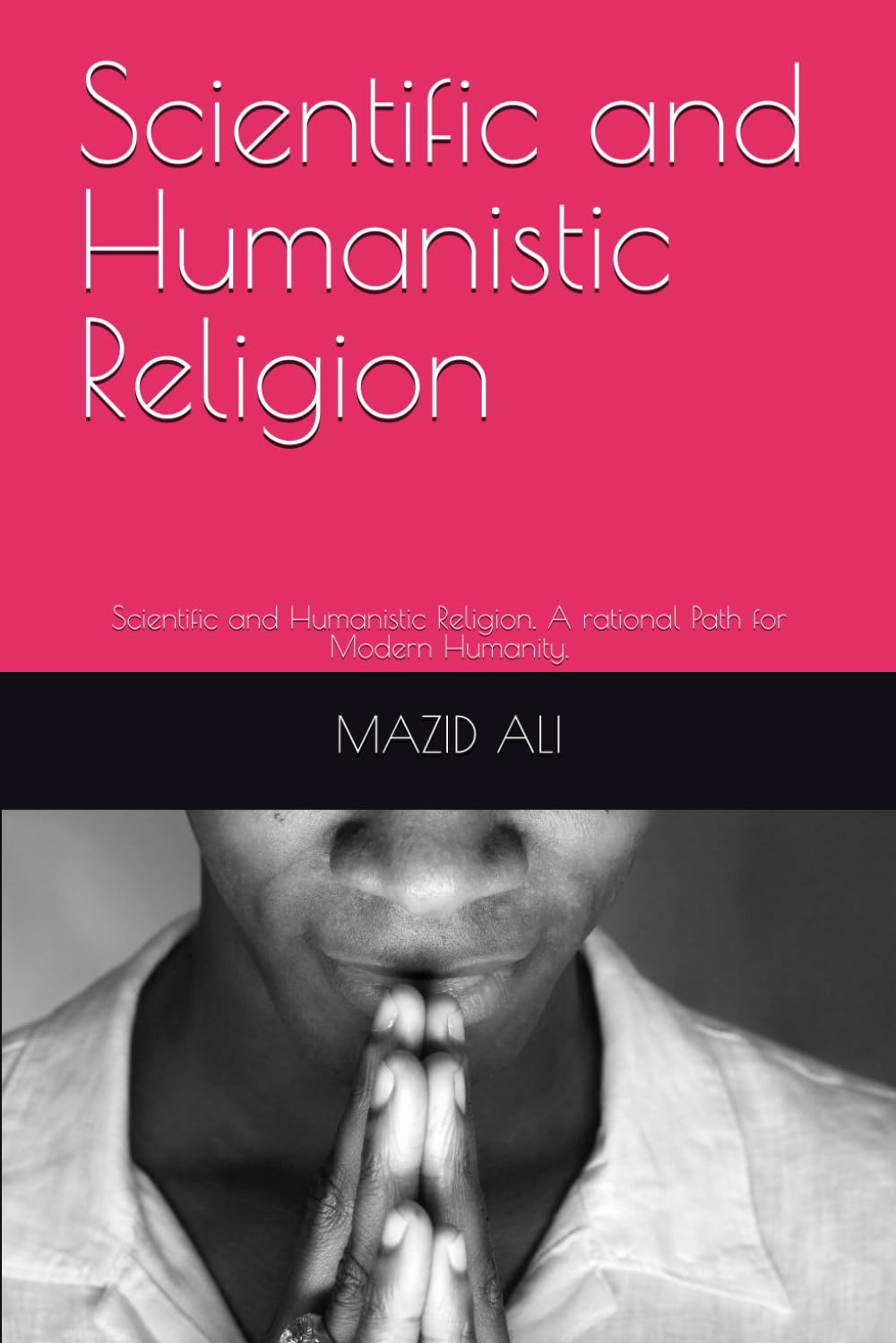 Scientific and Humanistic Religion: Scientific and Humanistic Religion. A rational Path for Modern Humanity.
