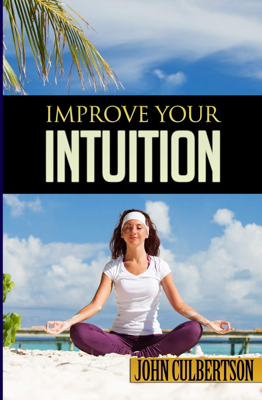 Improve Your Intuition: What Every Person Should Know About Developing Psychic Ability and Starting on a New Age Path