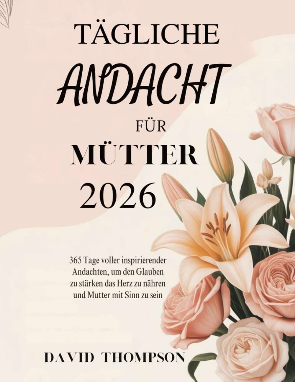 TÄGLICHE ANDACHT FÜR MÜTTER 2026: 365 Tage voller inspirierender Andachten, um den Glauben zu stärken das Herz zu nähren und Mutter mit Sinn zu sein (DAILY MOMENT WITH GOD)