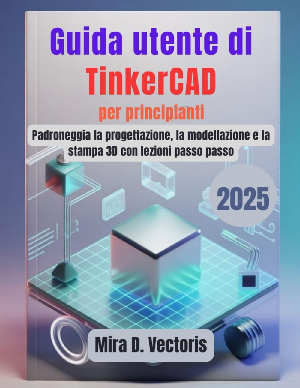 Guida utente di TinkerCAD per principianti: Padroneggia la progettazione, la modellazione e la stampa 3D con lezioni passo passo