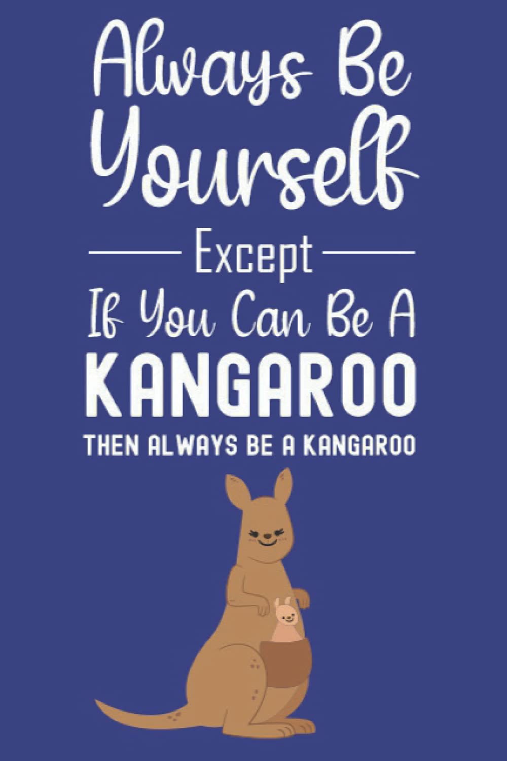 Always Be Yourself Except If You Can Be A Kangaroo Then Always Be A Kangaroo: Kangaroo Gifts For Kids, 6x9 Journal To Write In, 120 Pages